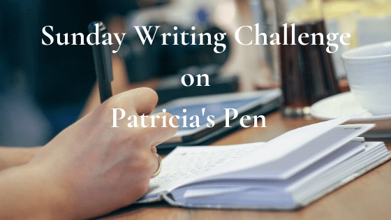 Sunday Writing Challenge on Patricia's Pen